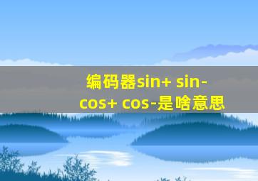 编码器sin+ sin- cos+ cos-是啥意思